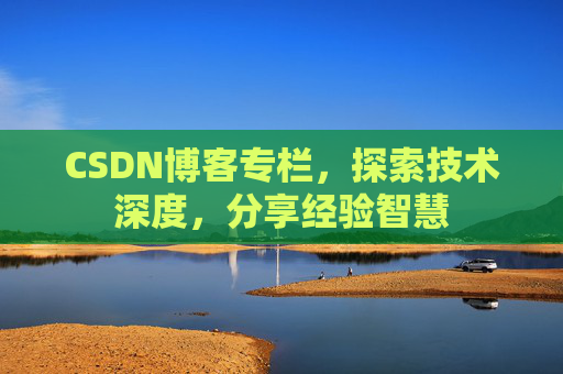 CSDN博客专栏，探索技术深度，分享经验智慧